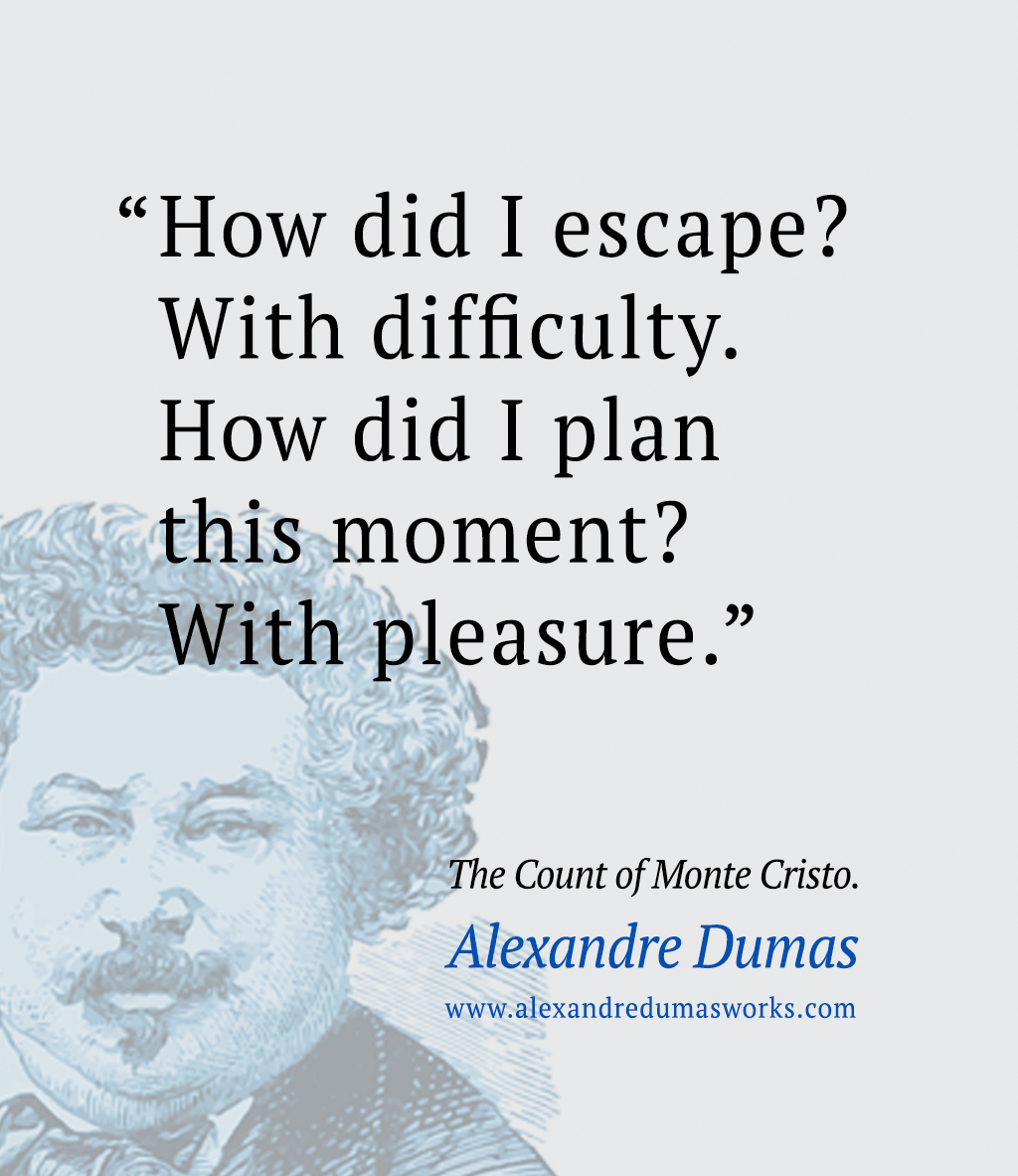 “How did I escape? With difficulty. How did I plan this moment? With pleasure. ” ― Alexandre Dumas, The Count of Monte Cristo