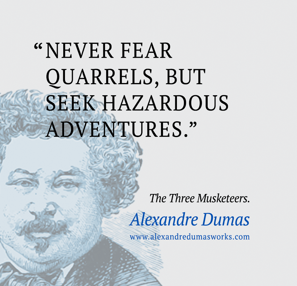 “Never fear quarrels, but seek hazardous adventures.” ― Alexandre Dumas, The Three Musketeers
