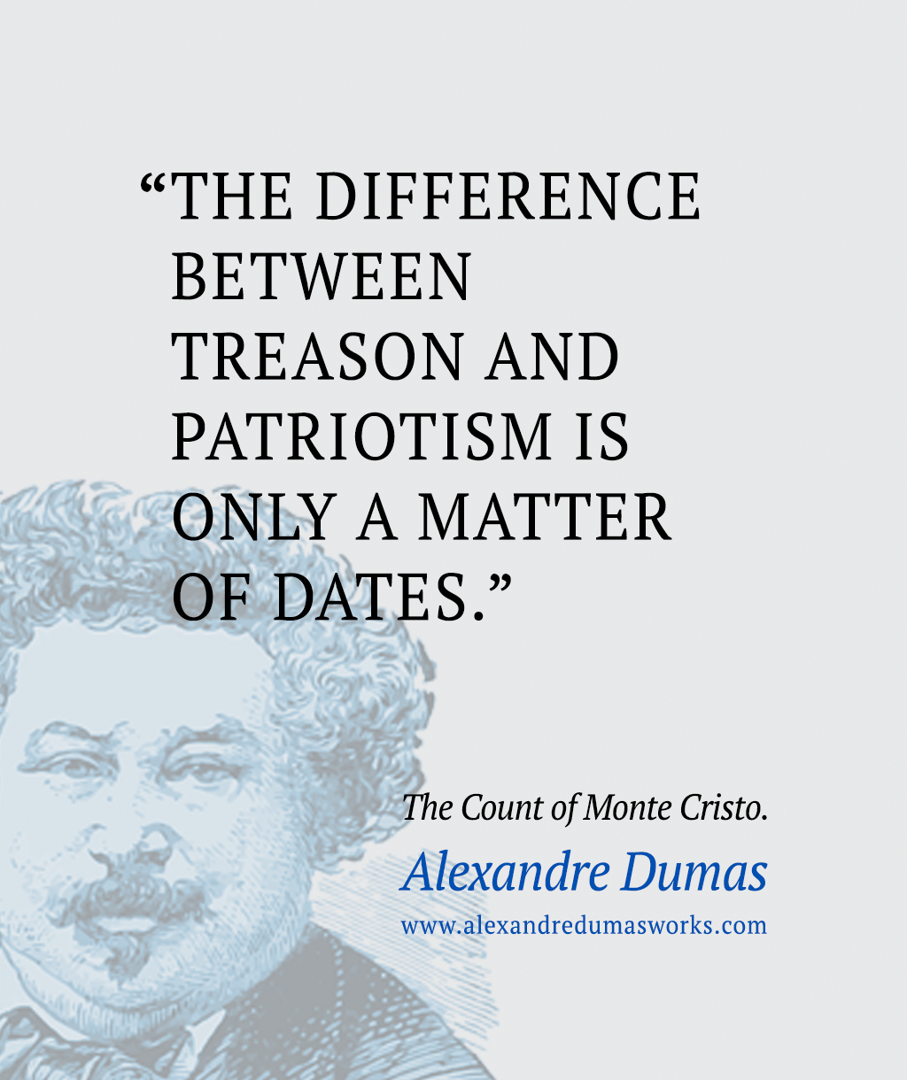 “The difference between treason and patriotism is only a matter of dates.” ― Alexandre Dumas, The Count of Monte Cristo