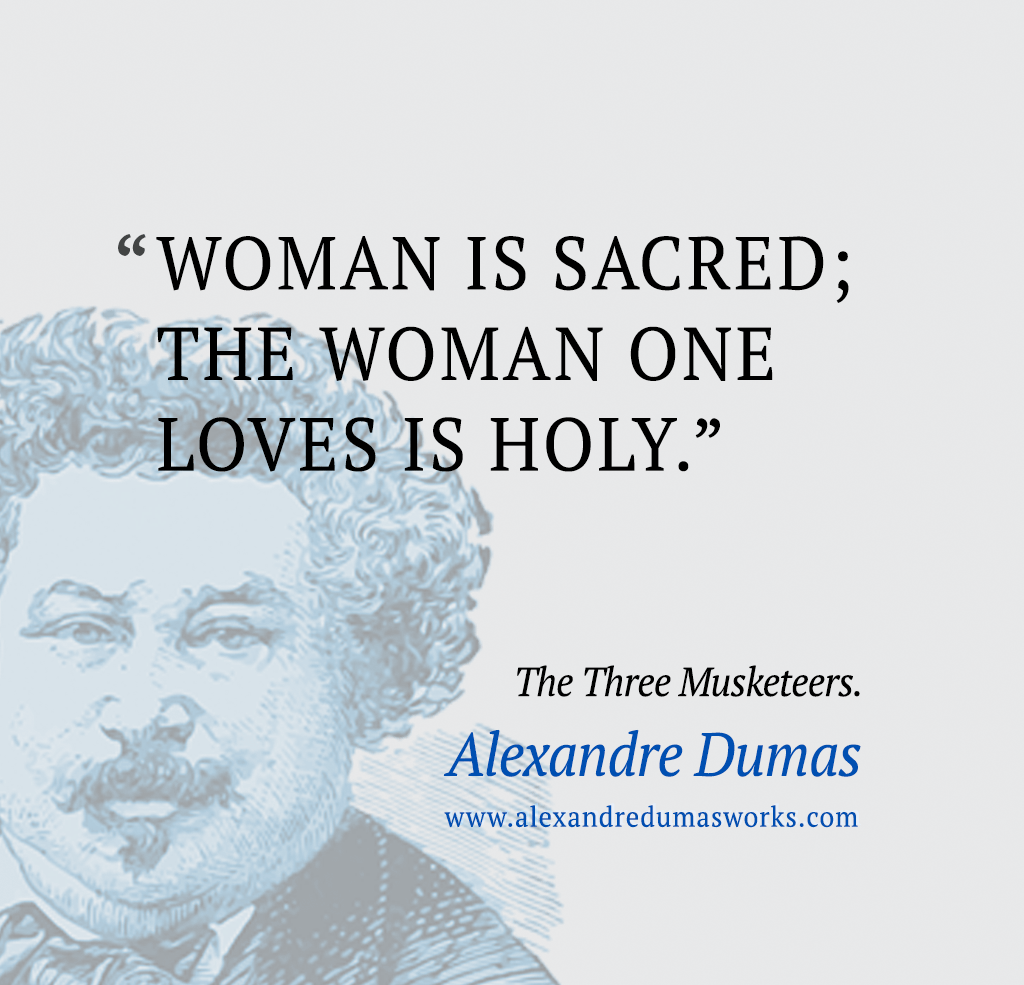 “Woman is sacred; the woman one loves is holy.” ― Alexandre Dumas, The Count of Monte Cristo