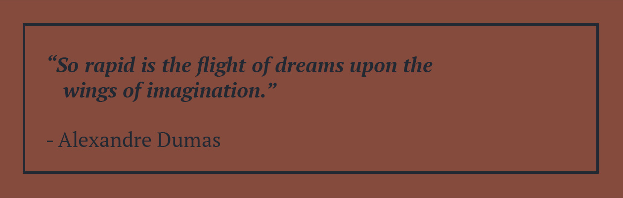 "So rapid is the flight of dreams upon the wings of imagination." Alexandre Dumas Quote
